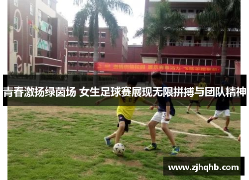 青春激扬绿茵场 女生足球赛展现无限拼搏与团队精神